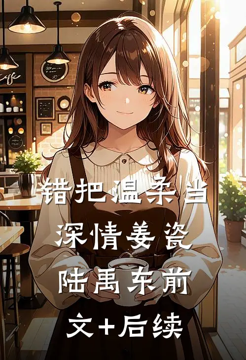 错把温柔当深情姜瓷陆禹东前文+后续