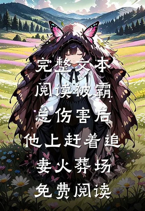 完整文本阅读被霸总伤害后,他上赶着追妻火葬场免费阅读
