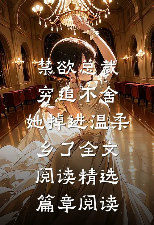 禁欲总裁穷追不舍,她掉进温柔乡了全文阅读精选篇章阅读