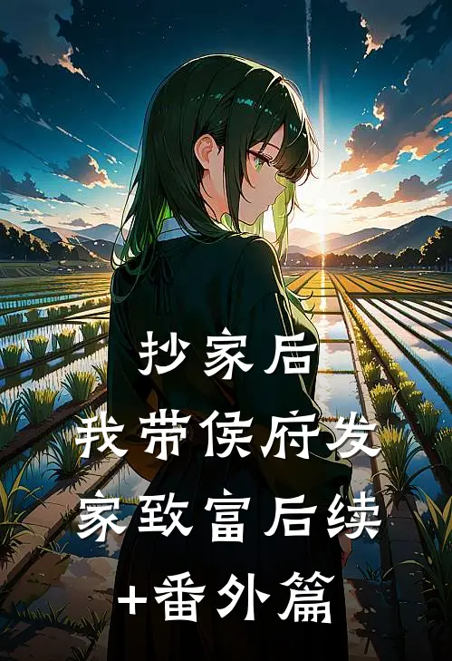 抄家后，我带侯府发家致富后续+番外篇