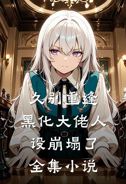 久别重逢：黑化大佬人设崩塌了全集小说