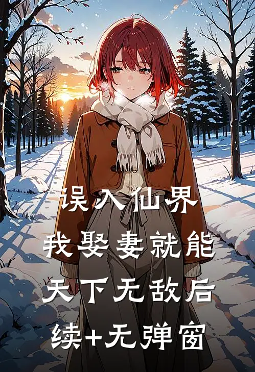 误入仙界，我娶妻就能天下无敌后续+无弹窗