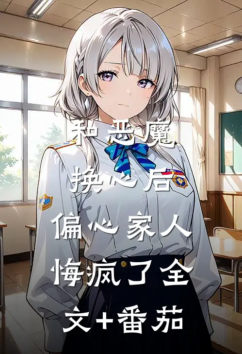 和恶魔换心后，偏心家人悔疯了全文+番茄