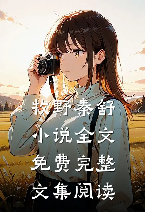 牧野秦舒小说全文免费完整文集阅读