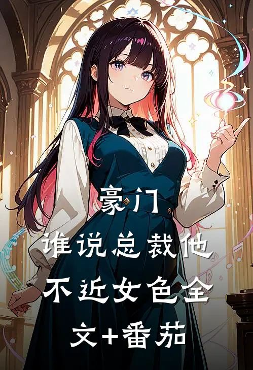 豪门：谁说总裁他不近女色全文+番茄