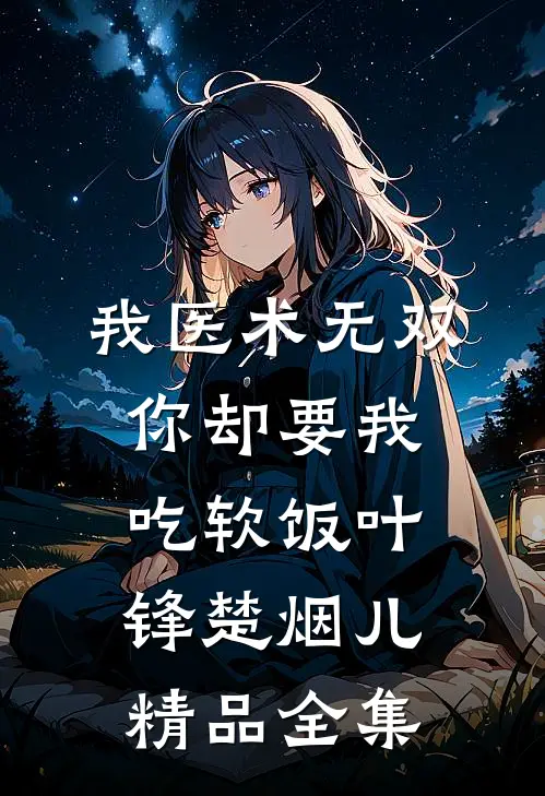 我医术无双你却要我吃软饭叶锋楚烟儿精品全集