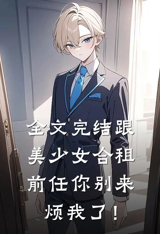 全文完结跟美少女合租，前任你别来烦我了！