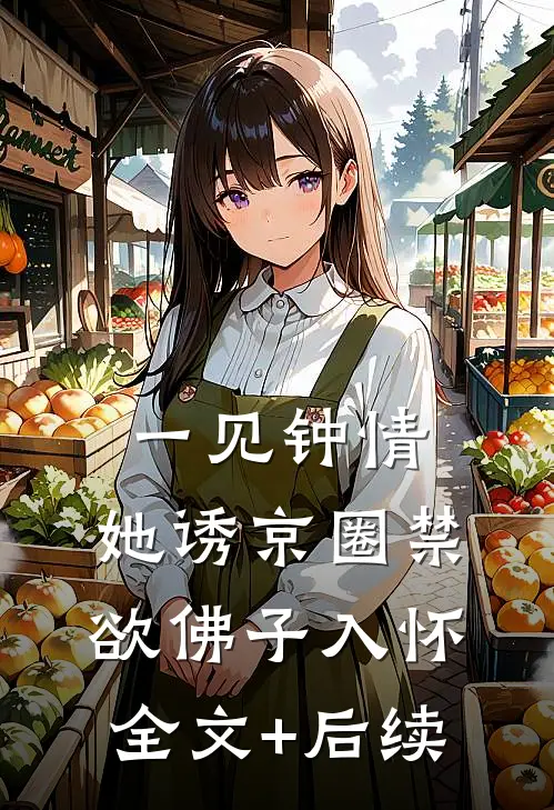 一见钟情：她诱京圈禁欲佛子入怀全文+后续