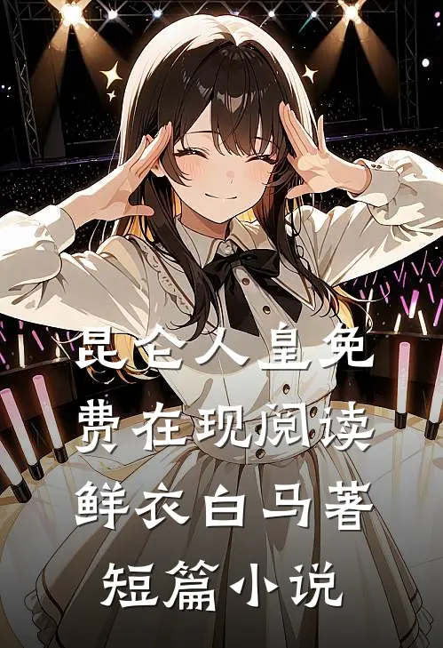 昆仑人皇免费在现阅读鲜衣白马著短篇小说