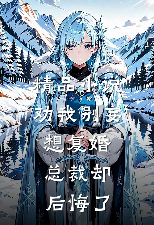 精品劝我别妄想复婚,总裁却后悔了免费阅读