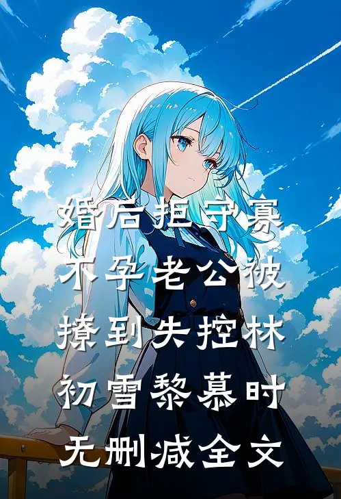 婚后拒守寡，不孕老公被撩到失控林初雪黎慕时无删减全文