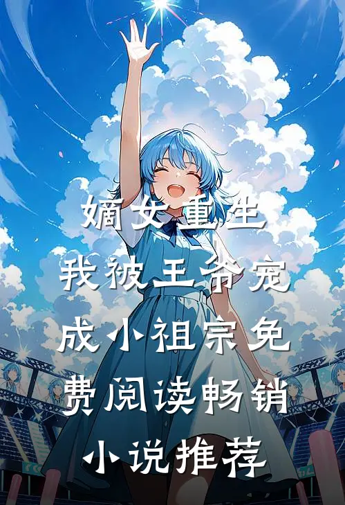 嫡女重生:我被王爷宠成小祖宗免费阅读畅销小说推荐