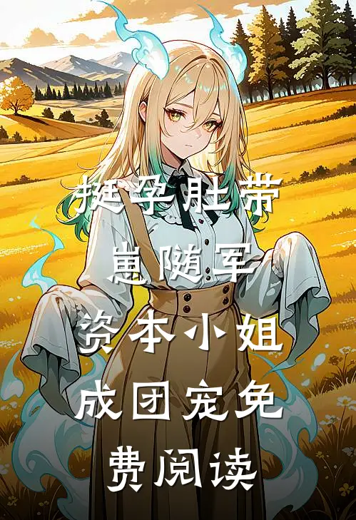 挺孕肚带崽随军，资本小姐成团宠免费阅读