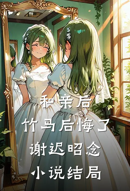 和亲后，竹马后悔了谢迟昭念小说结局