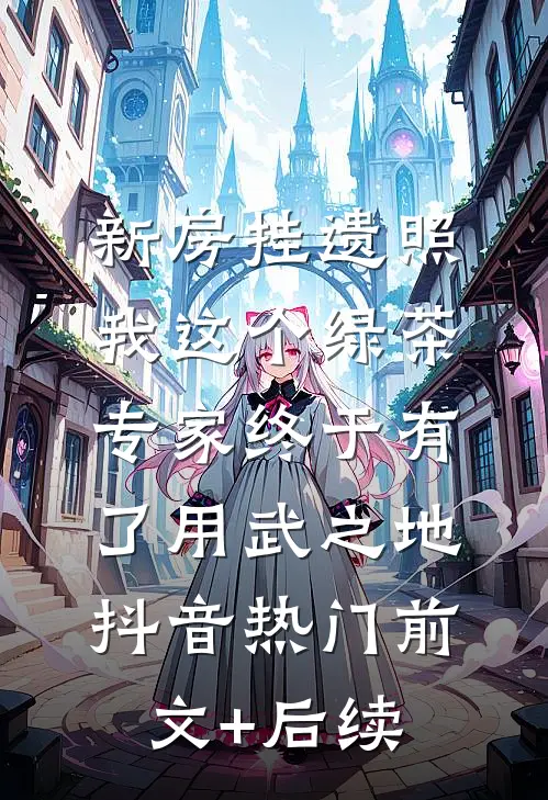 新房挂遗照，我这个绿茶专家终于有了用武之地抖音热门前文+后续