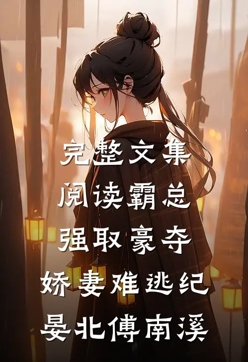 完整文集阅读《霸总强取豪夺:娇妻难逃》纪晏北傅南溪