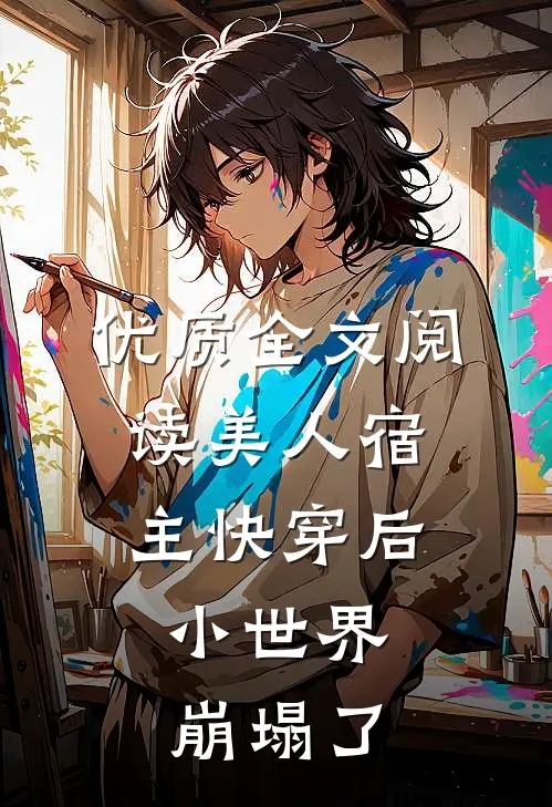 优质全文阅读美人宿主快穿后，小世界崩塌了