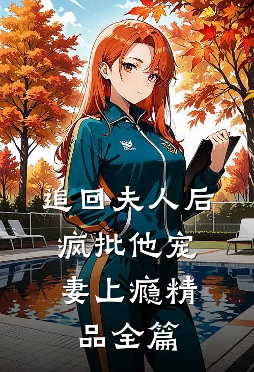 追回夫人后，疯批他宠妻上瘾精品全篇