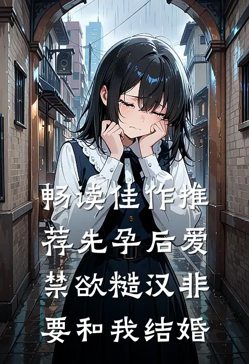 畅读佳作推荐先孕后爱：禁欲糙汉非要和我结婚