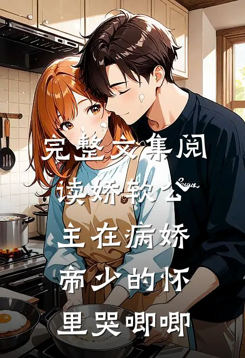 完整文集阅读娇软公主在病娇帝少的怀里哭唧唧