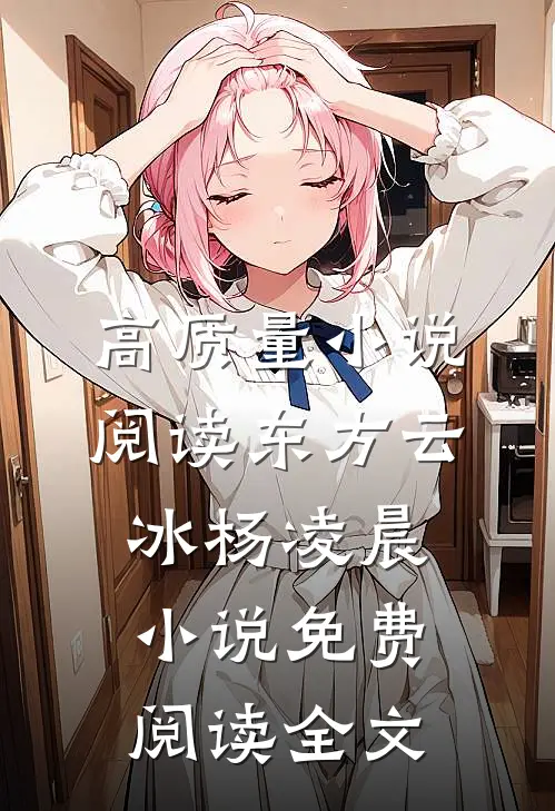 高质量小说阅读东方云冰杨凌晨小说免费阅读全文