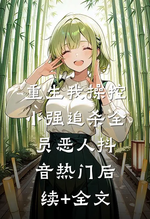 重生我操控小强追杀全员恶人抖音热门后续+全文