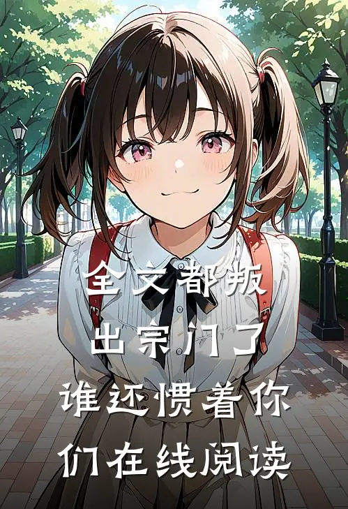 全文都叛出宗门了,谁还惯着你们在线阅读