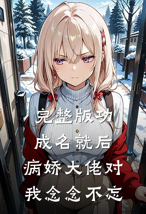 完整版功成名就后，病娇大佬对我念念不忘