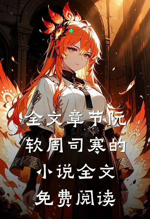 全文章节阮软周司寒的小说全文免费阅读