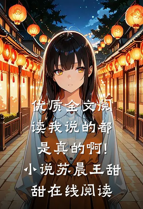 优质全文阅读我说的都是真的啊!小说苏晨王甜甜在线阅读