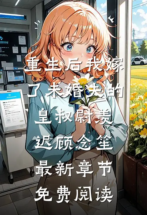 重生后我嫁了未婚夫的皇叔尉羡迟顾念笙最新章节免费阅读