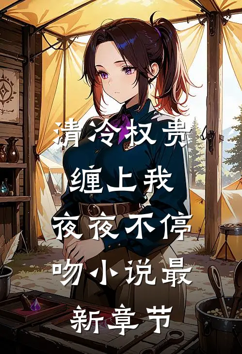 清冷权贵缠上我,夜夜不停吻最新章节阅读