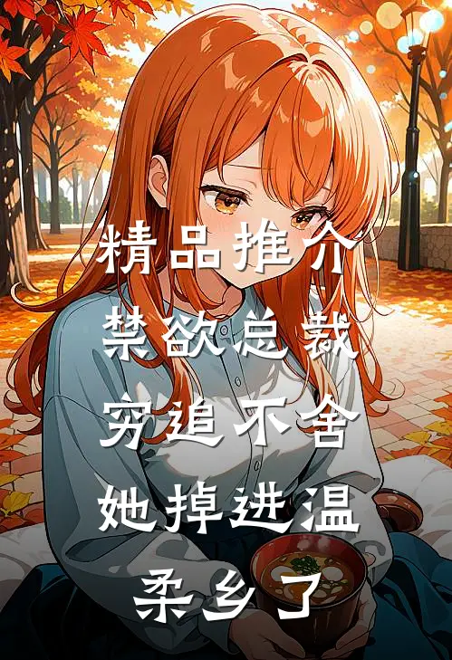 精品推介禁欲总裁穷追不舍，她掉进温柔乡了