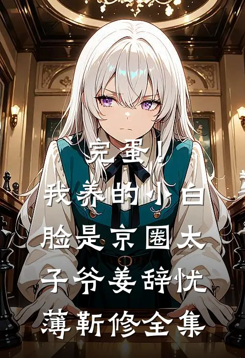 完蛋！我养的小白脸是京圈太子爷姜辞忧薄靳修全集