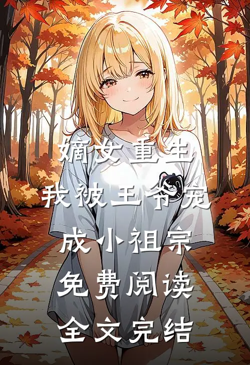 嫡女重生:我被王爷宠成小祖宗免费阅读全文完结
