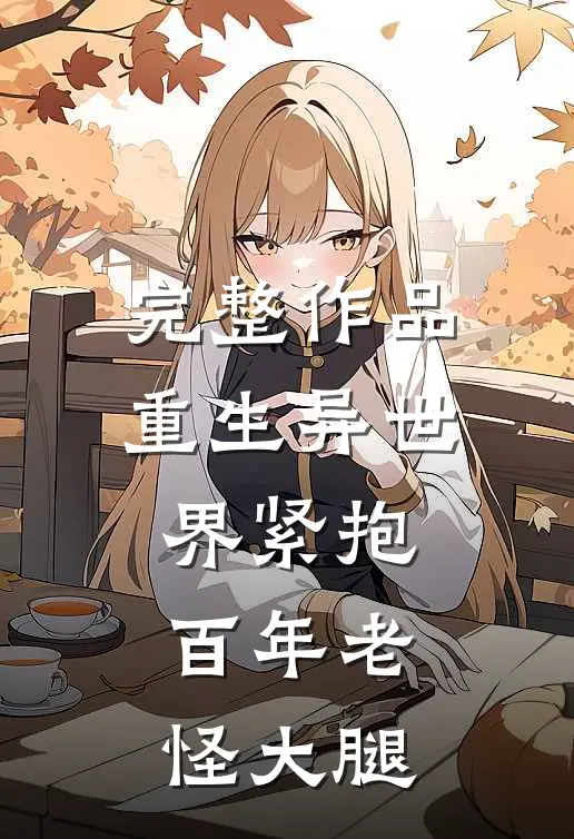 完整作品重生异世界紧抱百年老怪大腿