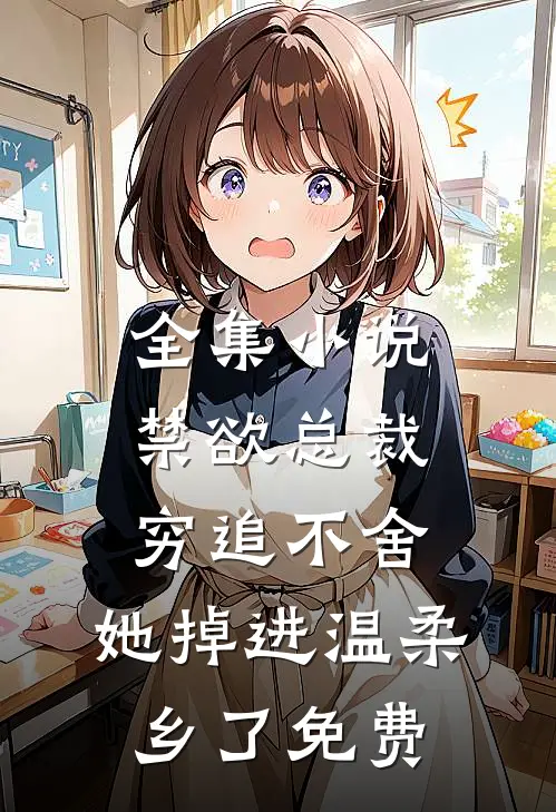 全集小说禁欲总裁穷追不舍,她掉进温柔乡了免费