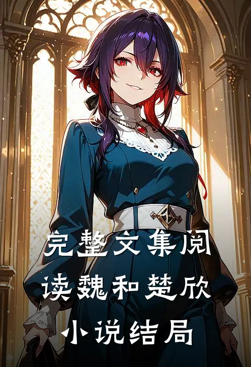 完整文集阅读魏和楚欣小说结局
