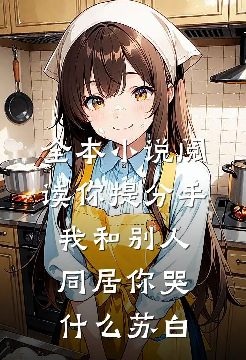 全本小说阅读你提分手,我和别人同居你哭什么苏白