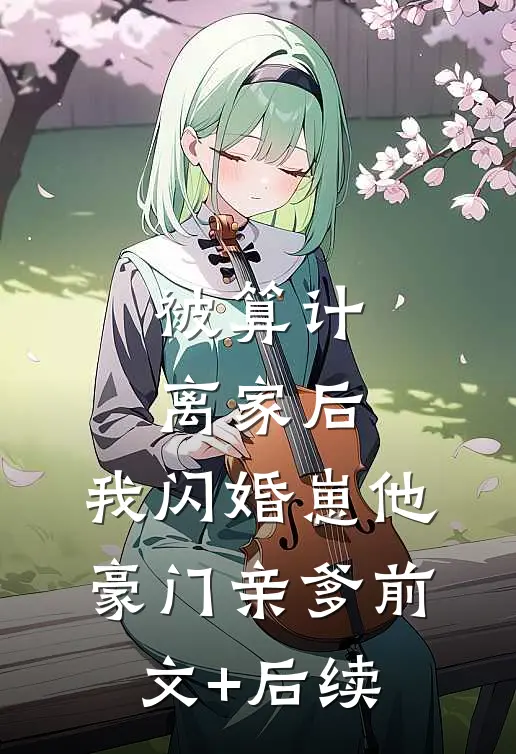 被算计离家后，我闪婚崽他豪门亲爹前文+后续