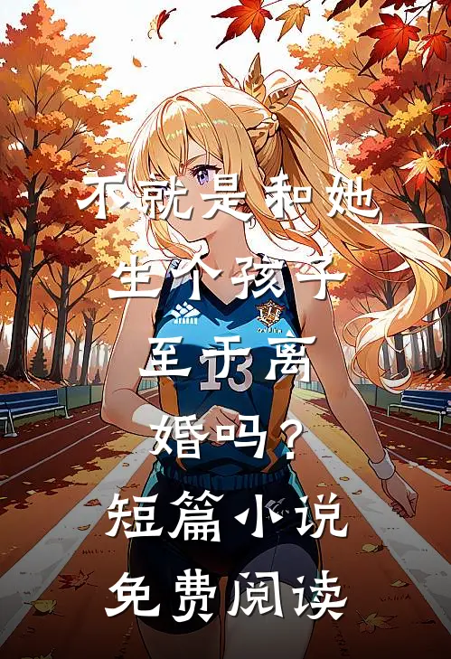 不就是和她生个孩子，至于离婚吗？短篇小说免费阅读