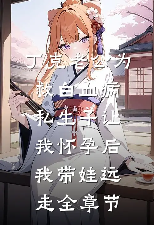 丁克老公为救白血病私生子让我怀孕后，我带娃远走全章节