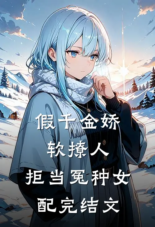 假千金娇软撩人，拒当冤种女配完结文