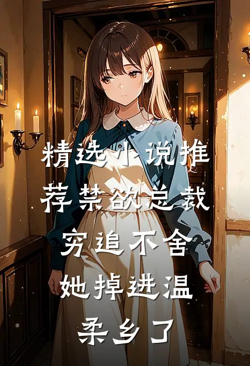 精选小说推荐禁欲总裁穷追不舍，她掉进温柔乡了