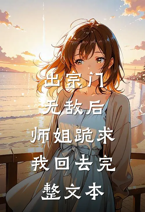 出宗门无敌后，师姐跪求我回去完整文本