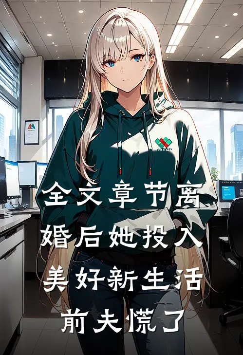 全文章节离婚后她投入美好新生活，前夫慌了