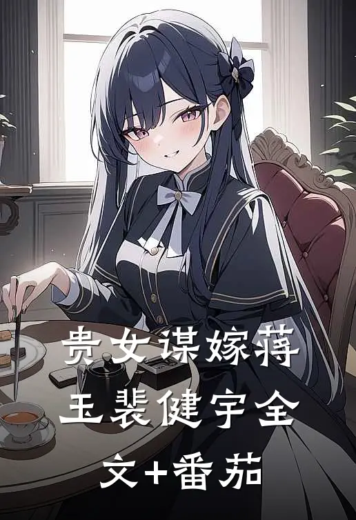贵女谋嫁蒋玉裴健宇全文+番茄