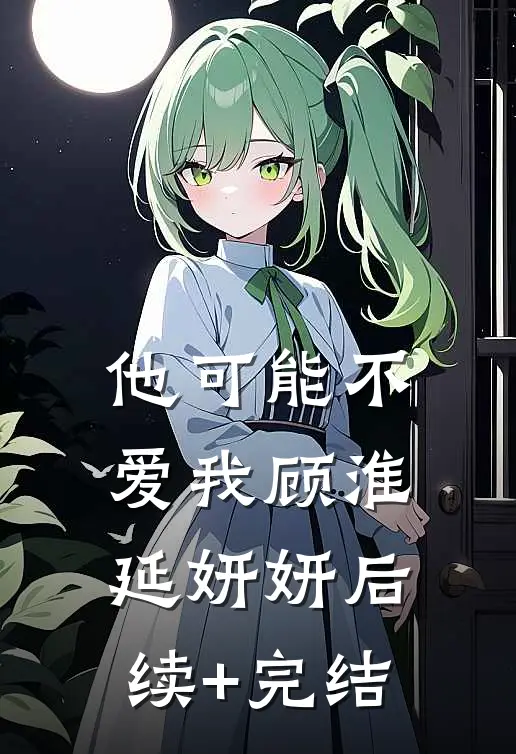 他可能不爱我顾淮延妍妍后续+完结
