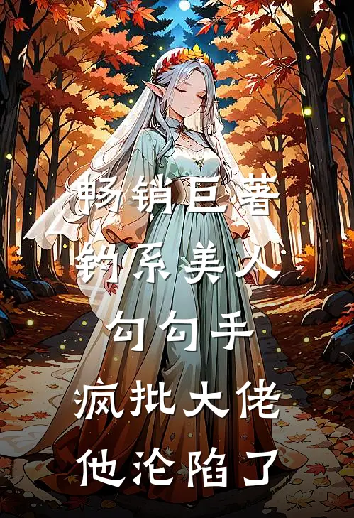 畅销巨著钓系美人勾勾手，疯批大佬他沦陷了
