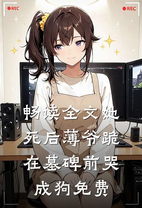 畅读全文她死后薄爷跪在墓碑前哭成狗免费